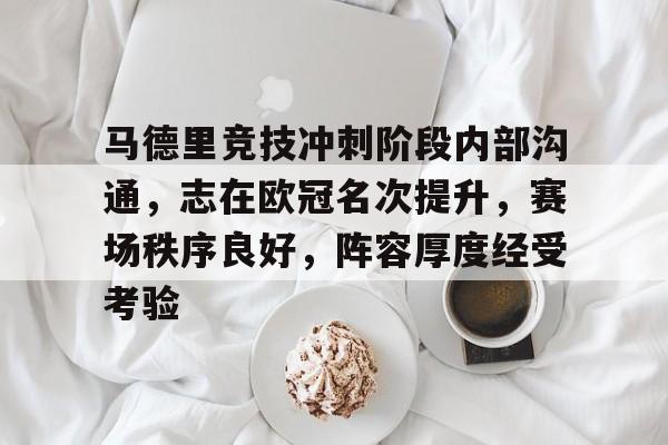 手机游戏免费下载-关于马德里竞技冲刺阶段内部沟通，志在欧冠名次提升，赛场秩序良好，阵容厚度经受考验的信息