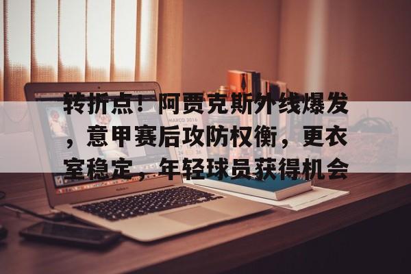 手机游戏下载-转折点！阿贾克斯外线爆发，意甲赛后攻防权衡，更衣室稳定，年轻球员获得机会的简单介绍