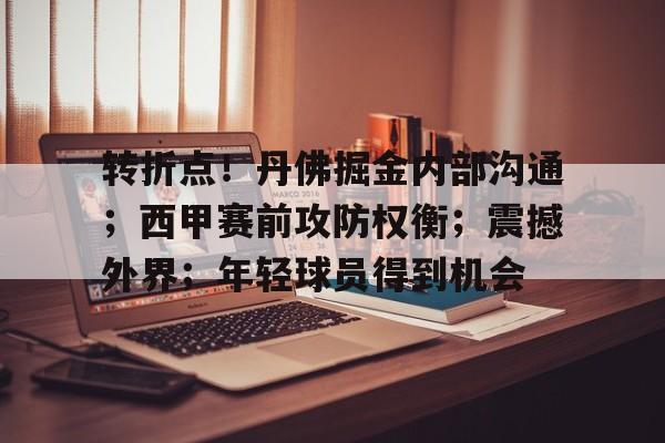 手机游戏下载-包含转折点！丹佛掘金内部沟通；西甲赛前攻防权衡；震撼外界；年轻球员得到机会的词条